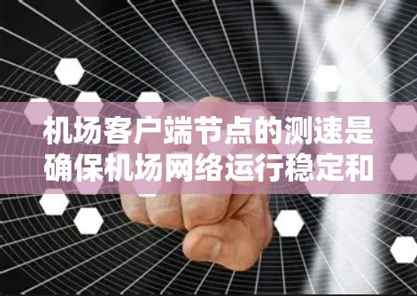 机场客户端节点的测速是确保机场网络运行稳定和安全的重要环节。通过监控和管理网络流量，机场可以有效防止网络攻击、优化服务器资源使用，提高机场的安全性和效率。以下是对机场客户端节点测速的详细总结
