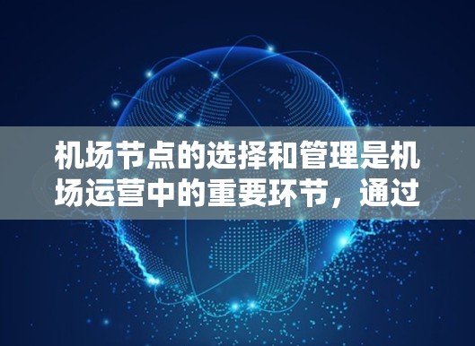 机场节点的选择和管理是机场运营中的重要环节，通过智能选择可以提高效率、提升安全性，以及优化资源分配。以下是一些关于机场节点智能选择的思考和可能的解决方案