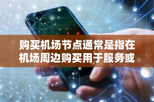 购买机场节点通常是指在机场周边购买用于服务或支持的基础设施设备。机场节点可能包括交通设备、电力设备、通信设备、导航设备等。以下是一些可能的购买方式和步骤，具体取决于你所在机场或附近的分站