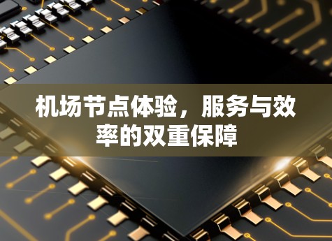 机场节点体验，服务与效率的双重保障