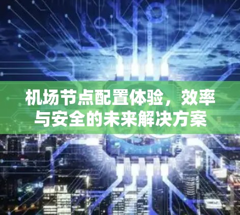 机场节点配置体验，效率与安全的未来解决方案