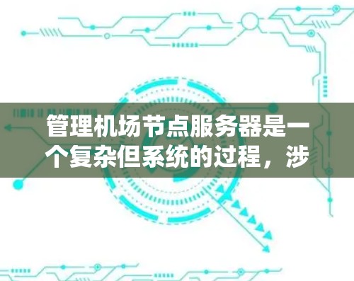管理机场节点服务器是一个复杂但系统的过程，涉及多个方面。以下是一个详细的步骤指南，帮助您有效地管理机场节点服务器