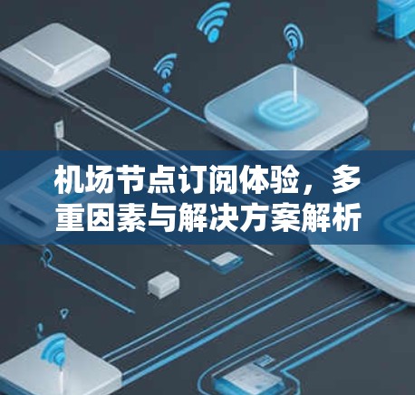 机场节点订阅体验，多重因素与解决方案解析