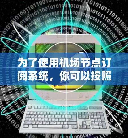 为了使用机场节点订阅系统，你可以按照以下步骤操作