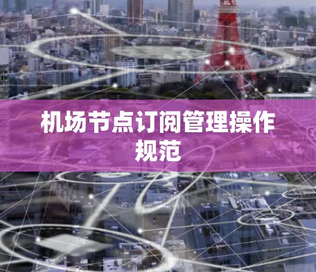 机场节点订阅管理操作规范