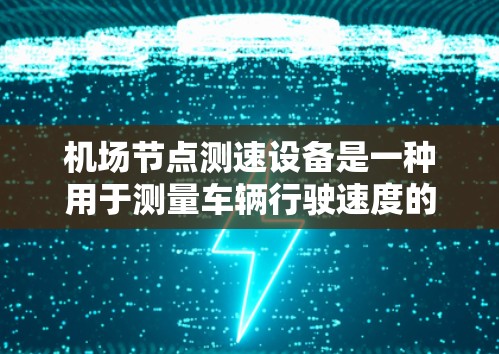 机场节点测速设备是一种用于测量车辆行驶速度的设备，通常与卫星或地面设施相关。以下是使用机场节点测速设备的详细指南