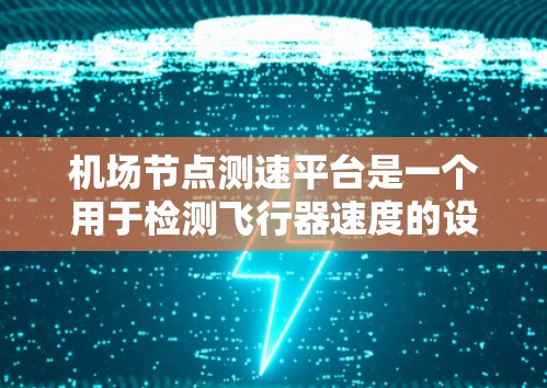 机场节点测速平台是一个用于检测飞行器速度的设备，位于机场节点，帮助机场管理部门监控飞行器飞行状态，确保安全。以下是关于测速平台的详细分析