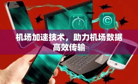 机场加速技术，助力机场数据高效传输