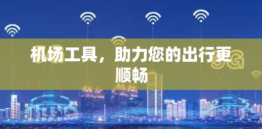 机场工具，助力您的出行更顺畅