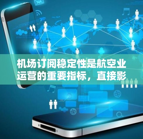 机场订阅稳定性是航空业运营的重要指标，直接影响航空公司和乘客的收入。以下是一篇关于机场订阅稳定性的评测文章，旨在探讨其现状、影响及改进建议
