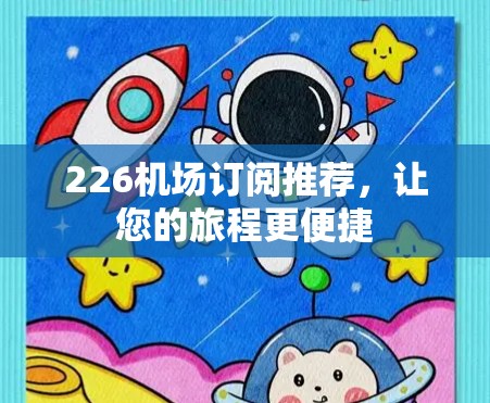 226机场订阅推荐，让您的旅程更便捷