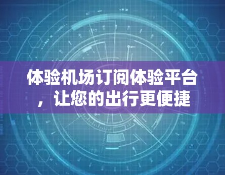 体验机场订阅体验平台，让您的出行更便捷
