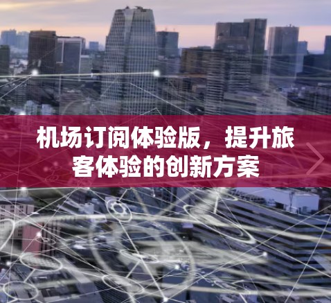 机场订阅体验版，提升旅客体验的创新方案