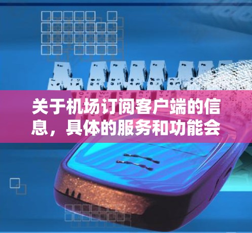 关于机场订阅客户端的信息，具体的服务和功能会因不同的航空公司、机场或订阅平台而有所不同。以下是一些常见的机场订阅客户端可能需要的选项和功能