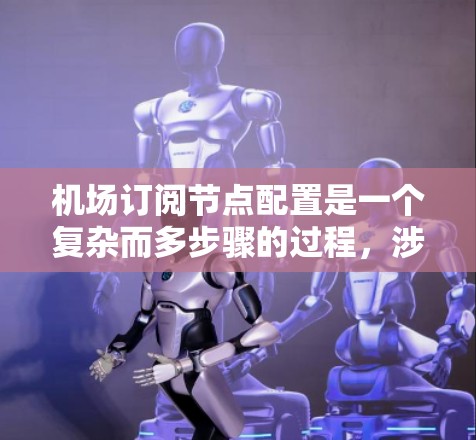 机场订阅节点配置是一个复杂而多步骤的过程，涉及多个部门和设备，需综合考虑功能、安全、稳定性和管理等多方面因素。以下是对该问题的分步解释