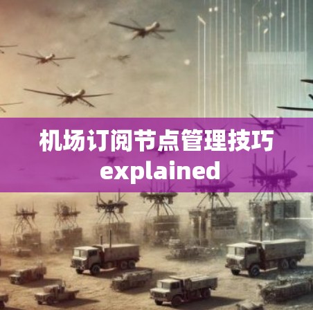 机场订阅节点管理技巧 explained
