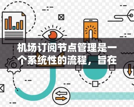 机场订阅节点管理是一个系统性的流程，旨在通过配置和管理节点来确保机场的高效运营。以下是一个详细且结构化的介绍，涵盖了从注册到删除的各个步骤
