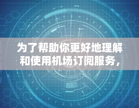 为了帮助你更好地理解和使用机场订阅服务，以下是一个详细的指南，涵盖从选择订阅类型到使用流程的步骤