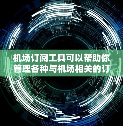 机场订阅工具可以帮助你管理各种与机场相关的订阅需求，比如航空公司票务、酒店预订、机票预订等。以下是一些常用的机场订阅工具及其特点