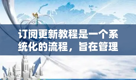 订阅更新教程是一个系统化的流程，旨在管理机场的服务，确保航班预订、机场服务等资源的及时更新。以下是对这一过程的详细指南