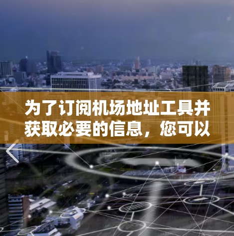 为了订阅机场地址工具并获取必要的信息，您可以按照以下步骤操作