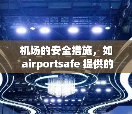 机场的安全措施，如 airportsafe 提供的测试设备，旨在确保乘客的出行安全。以下是关于机场订阅测速工具的详细信息