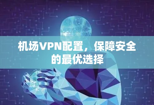 机场VPN配置，保障安全的最优选择
