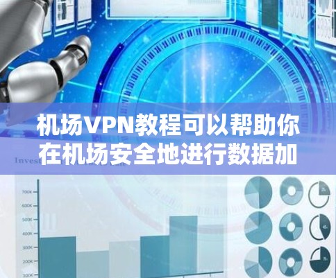 机场VPN教程可以帮助你在机场安全地进行数据加密和传输。以下是一个结构清晰的指南