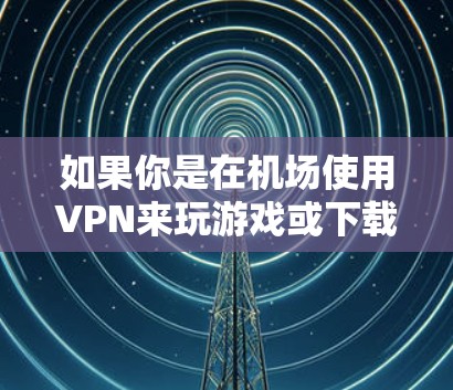 如果你是在机场使用VPN来玩游戏或下载文件,建议选择一个安全的VPN公司,并确保你有足够的时间使用服务。同时,不要点击任何不明链接,以免被诈骗 如果你是在机场使用VPN来玩游戏或下载文件,建议选择一个安全的VPN公司,并确保你有足够的时间使用服务。同时,不要点击任何不明链接,以免被诈骗