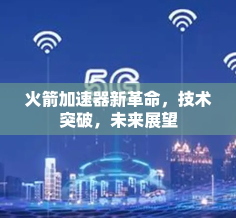 火箭加速器新革命，技术突破，未来展望