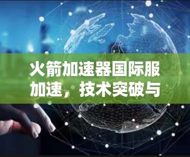 火箭加速器国际服加速，技术突破与未来展望