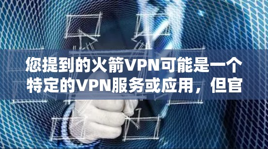 您提到的火箭VPN可能是一个特定的VPN服务或应用，但官方名称可能有所不同。为了提供准确的信息，建议您直接访问官方网站或官方渠道获取最新版本的VPN应用和客户端入口