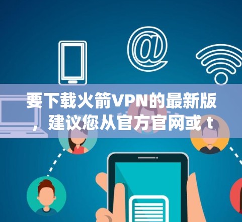要下载火箭VPN的最新版，建议您从官方官网或 trusted VPN服务 provider下载，以确保安全性和合法性。以下是一些步骤建议