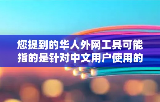 您提到的华人外网工具可能指的是针对中文用户使用的英文外网应用或工具。以下是一些中文用户常用的英文外网应用和工具