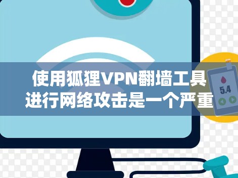 使用狐狸VPN翻墙工具进行网络攻击是一个严重的问题，涉及到网络安全和数据安全。以下是对问题的系统化分析和解决方案