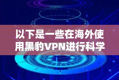 以下是一些在海外使用黑豹VPN进行科学上网的常见场景和注意事项