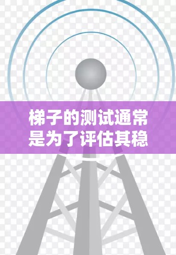 梯子的测试通常是为了评估其稳定性、稳固性和适用性。以下是一些常见的梯子测试方法和工具