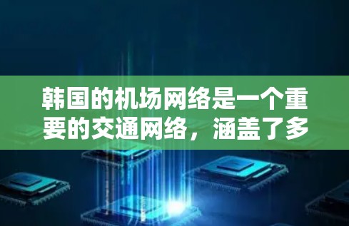 韩国的机场网络是一个重要的交通网络，涵盖了多个主要城市和地区。以下是一些韩国机场的节点及其特点