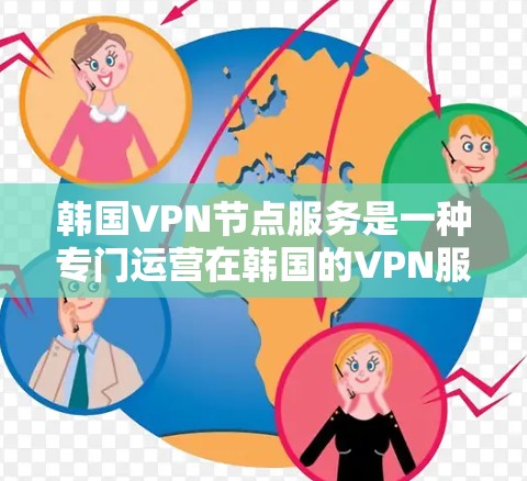 韩国VPN节点服务是一种专门运营在韩国的VPN服务，旨在通过加密技术将信息传输，以保护用户隐私并实现网络流量的传输。以下是关于韩国VPN节点服务的详细分析