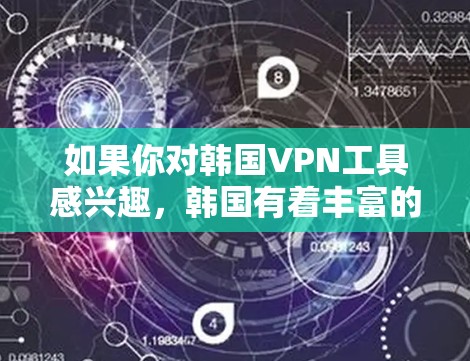 如果你对韩国VPN工具感兴趣，韩国有着丰富的网络基础设施和丰富的网络安全措施。以下是关于韩国VPN工具的一些信息