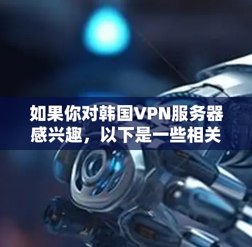 如果你对韩国VPN服务器感兴趣，以下是一些相关信息