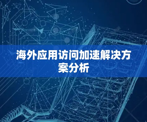 海外应用访问加速解决方案分析
