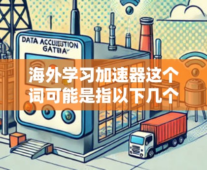 海外学习加速器这个词可能是指以下几个方向