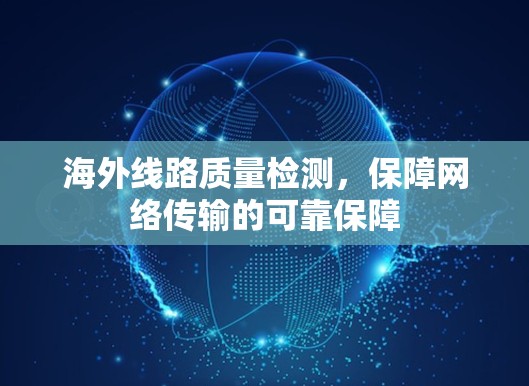 海外线路质量检测，保障网络传输的可靠保障