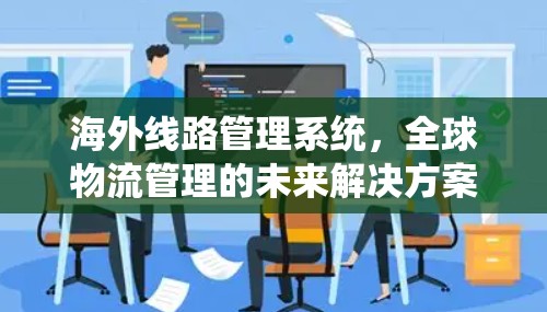 海外线路管理系统，全球物流管理的未来解决方案