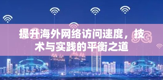 提升海外网络访问速度，技术与实践的平衡之道