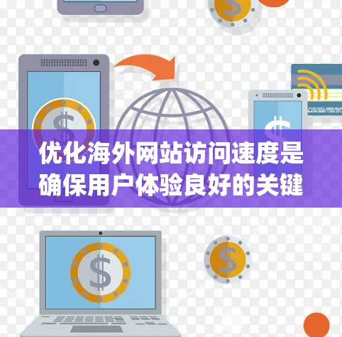 优化海外网站访问速度是确保用户体验良好的关键步骤。以下是一个系统化的指南，结合了 HTML5、JavaScript 和 cookies 的优化策略