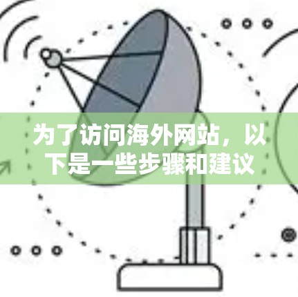 为了访问海外网站，以下是一些步骤和建议