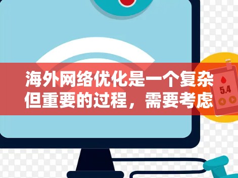 海外网络优化是一个复杂但重要的过程，需要考虑多方面的因素。以下是一些通用的海外网络优化建议，适用于各种平台和内容类型