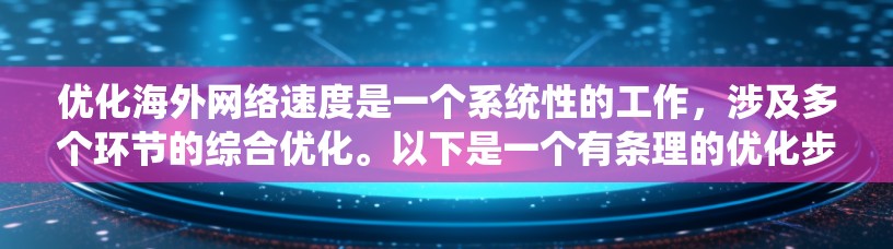 优化海外网络速度是一个系统性的工作，涉及多个环节的综合优化。以下是一个有条理的优化步骤指南